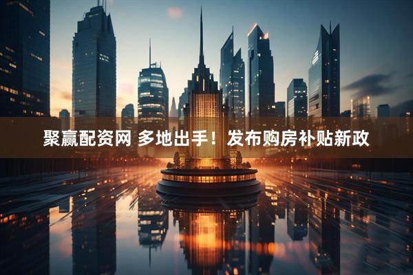 聚赢配资网 多地出手！发布购房补贴新政