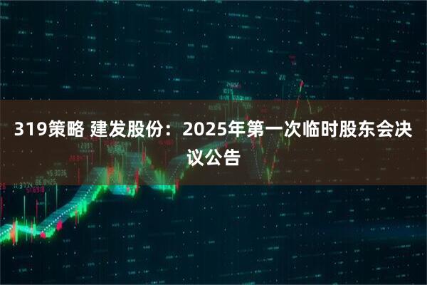 319策略 建发股份：2025年第一次临时股东会决议公告