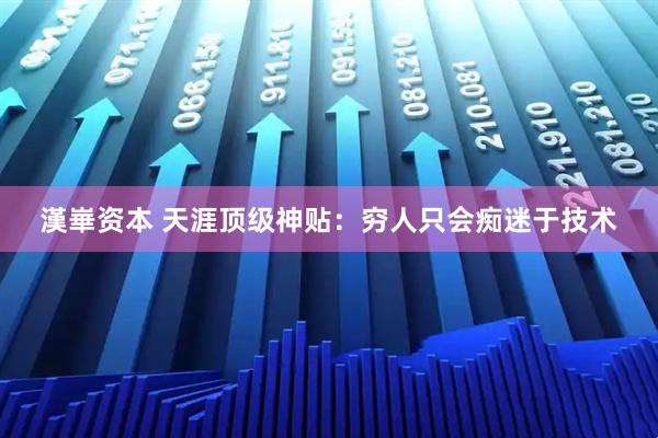 漢崋资本 天涯顶级神贴：穷人只会痴迷于技术