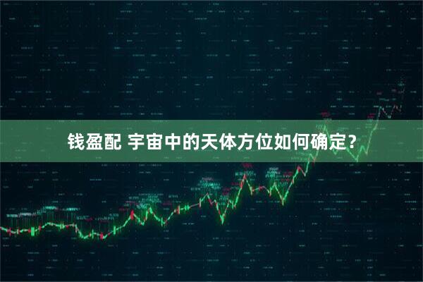 钱盈配 宇宙中的天体方位如何确定？