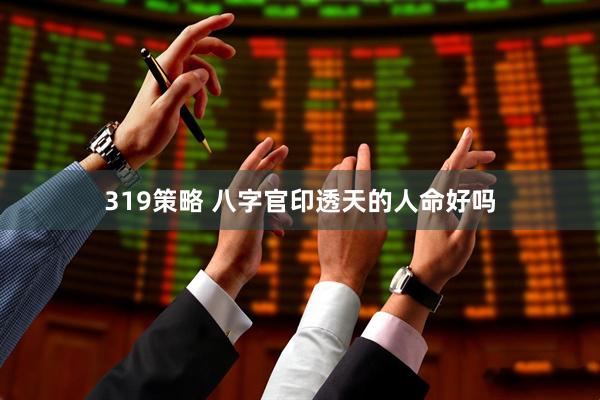 319策略 八字官印透天的人命好吗