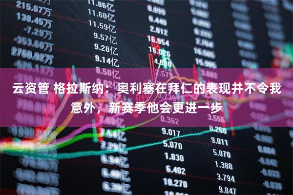 云资管 格拉斯纳：奥利塞在拜仁的表现并不令我意外，新赛季他会更进一步
