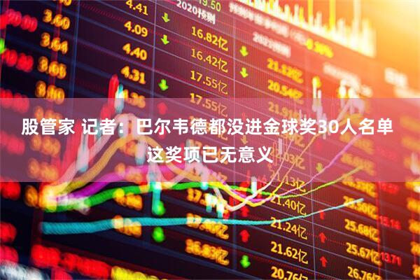 股管家 记者：巴尔韦德都没进金球奖30人名单 这奖项已无意义