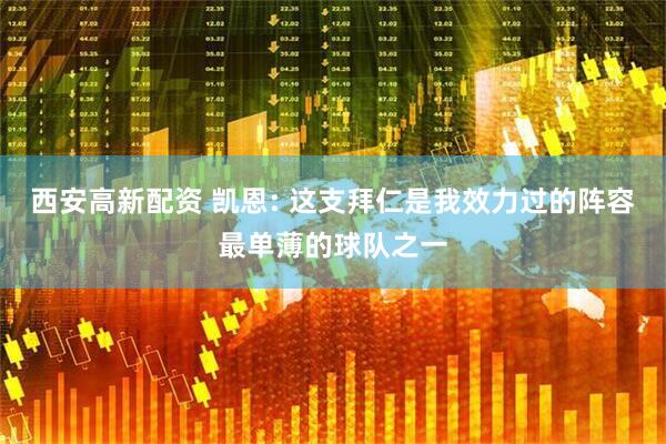 西安高新配资 凯恩: 这支拜仁是我效力过的阵容最单薄的球队之一