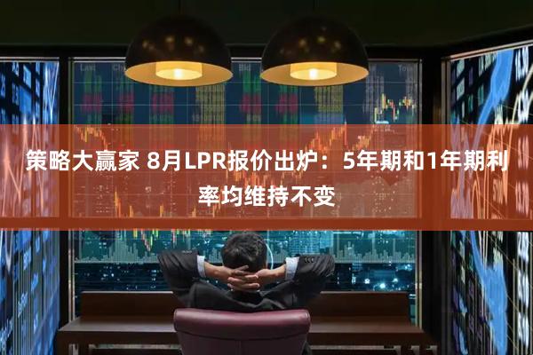 策略大赢家 8月LPR报价出炉：5年期和1年期利率均维持不变