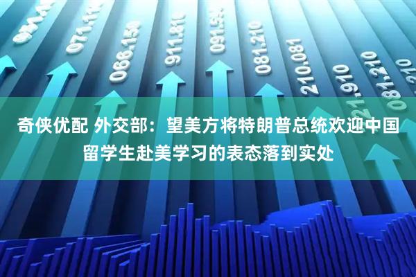 奇侠优配 外交部：望美方将特朗普总统欢迎中国留学生赴美学习的表态落到实处