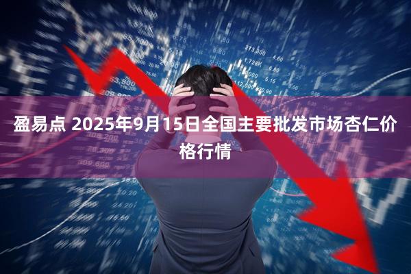 盈易点 2025年9月15日全国主要批发市场杏仁价格行情