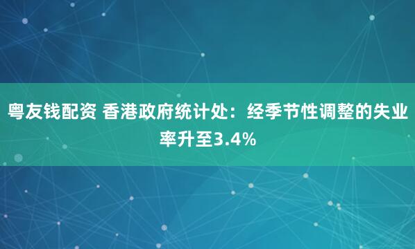 粤友钱配资 香港政府统计处：经季节性调整的失业率升至3.4%