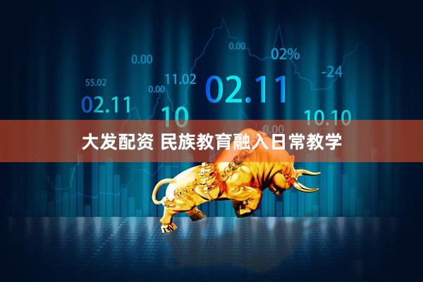 大发配资 民族教育融入日常教学
