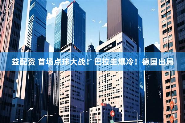 益配资 首场点球大战！巴拉圭爆冷！德国出局